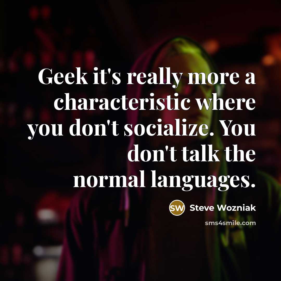 “Geek it's really more a characteristic where you don't socialize.…” quote by Steve Wozniak