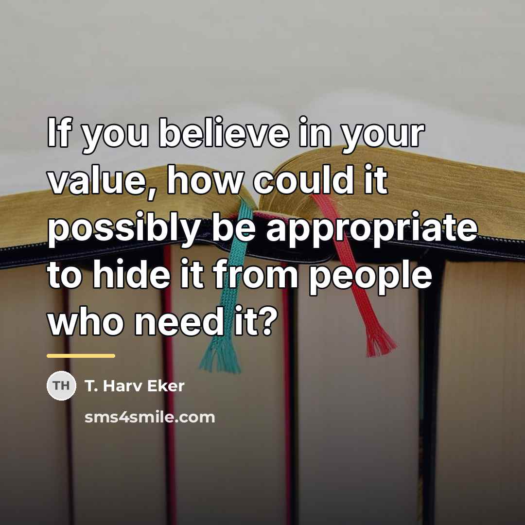 “If you believe in your value, how could it possibly…” quote by T. Harv Eker