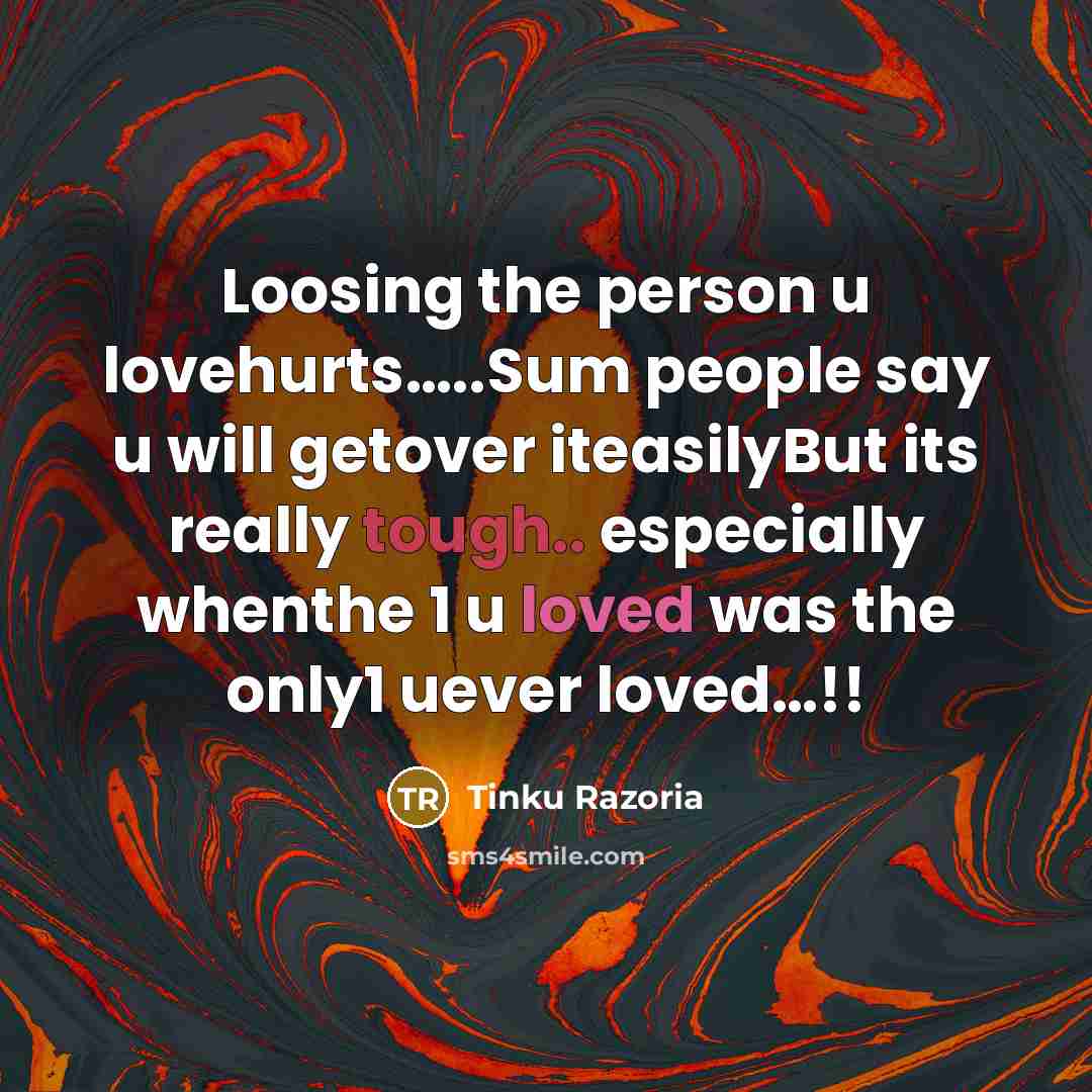 “Loosing the person u lovehurts…..Sum people say u will getover iteasilyBut its really tough.. especially whenthe 1 u loved was the only1 uever loved…!!” quote by Tinku Razoria