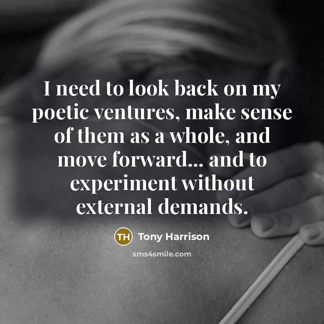 “I need to look back on my poetic ventures, make…” quote by Tony Harrison