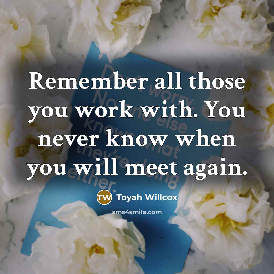 “Remember all those you work with. You never know when…” quote by Toyah Willcox