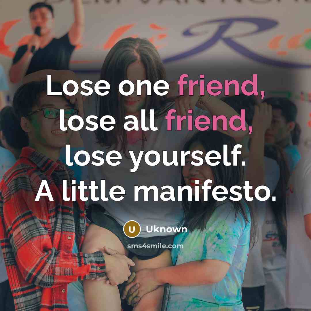 “Lose one friend, lose all friend, lose yourself. A little…” quote by Uknown