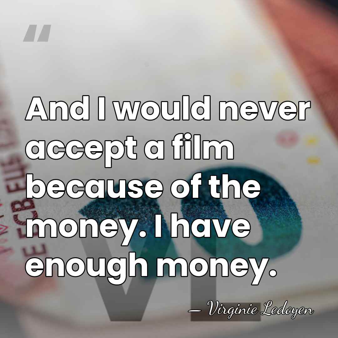 And I would never accept a film because of the money. I&hellip; - Virginie Ledoyen