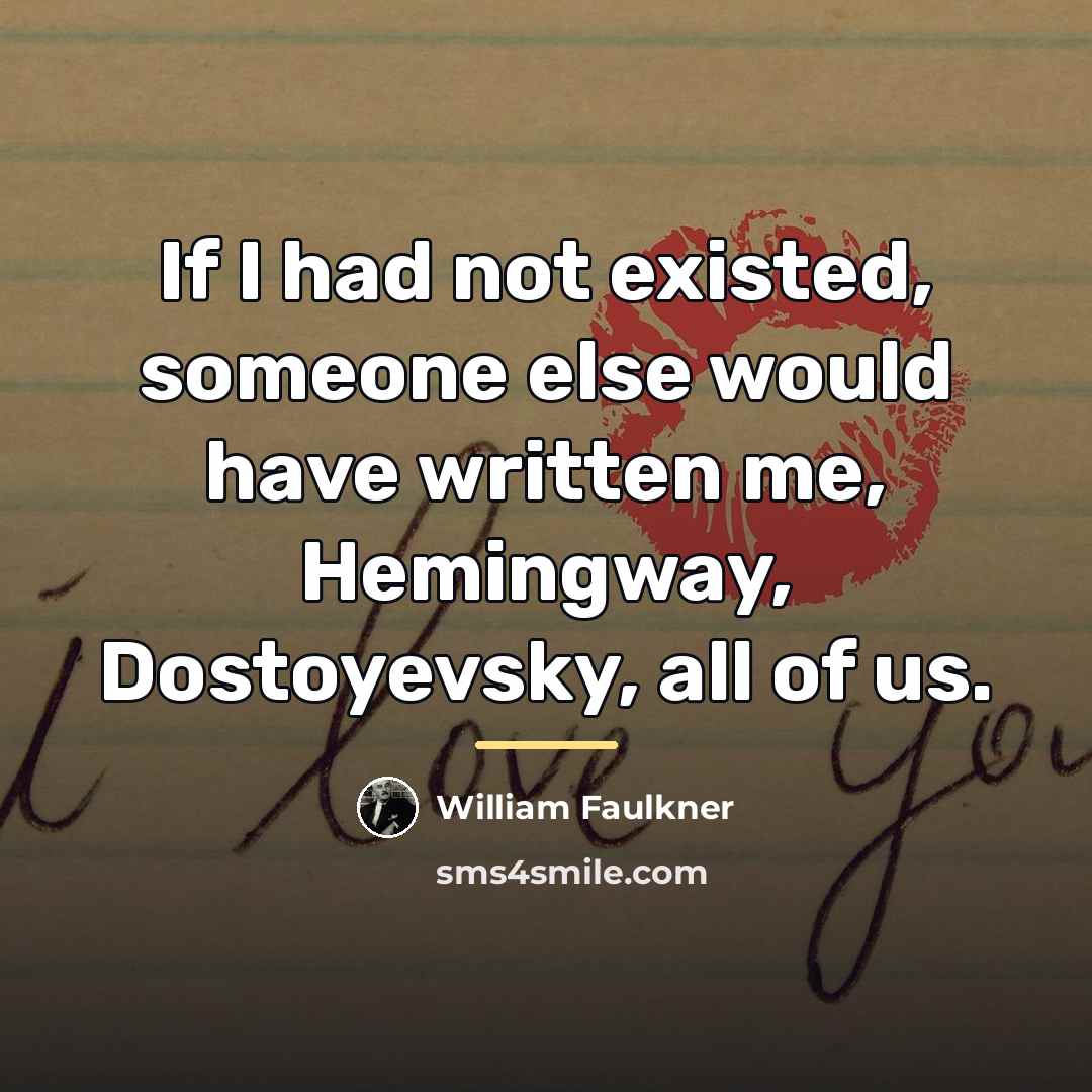 “If I had not existed, someone else would have written…” quote by William Faulkner