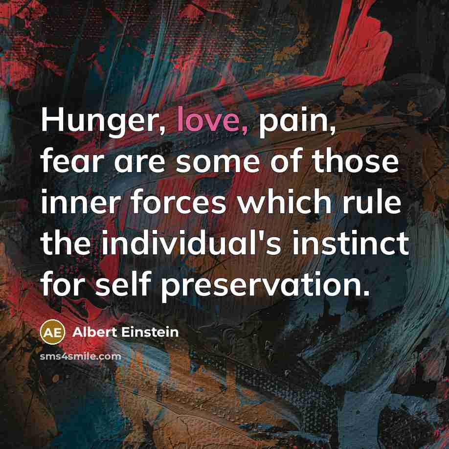“Hunger, love, pain, fear are some of those inner forces…” quote by Albert Einstein
