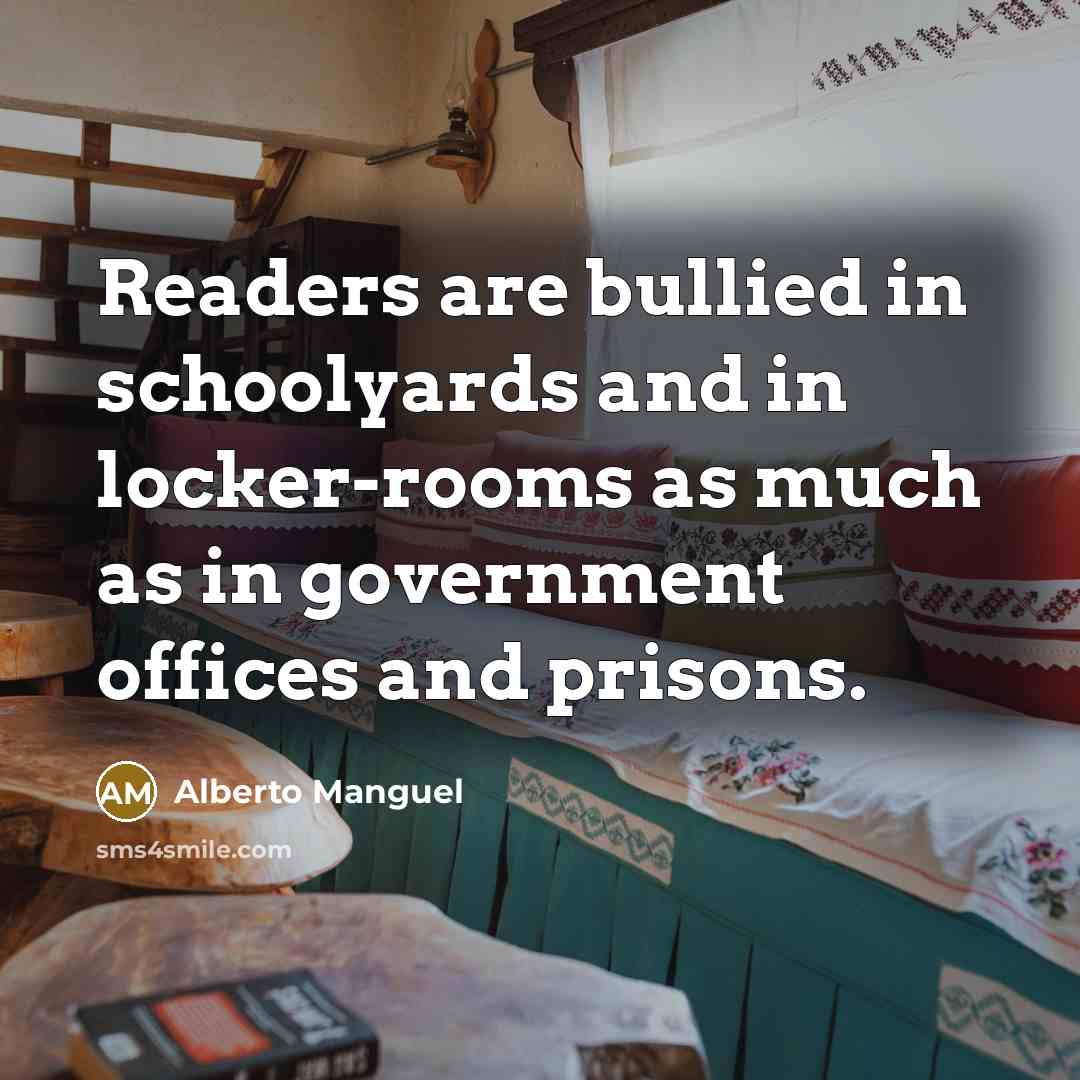“Readers are bullied in schoolyards and in locker-rooms as much…” quote by Alberto Manguel