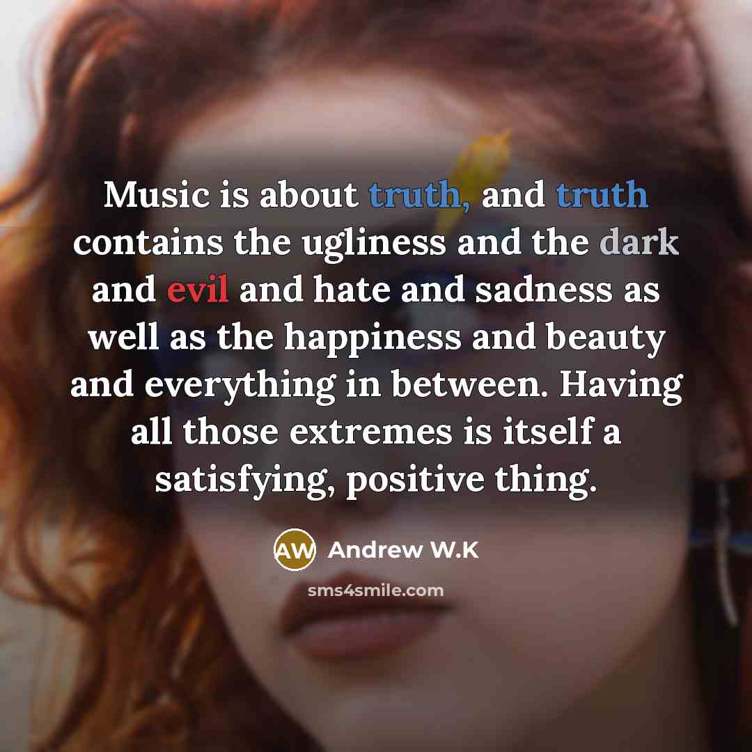 “Music is about truth, and truth contains the ugliness and…” quote by Andrew W.K