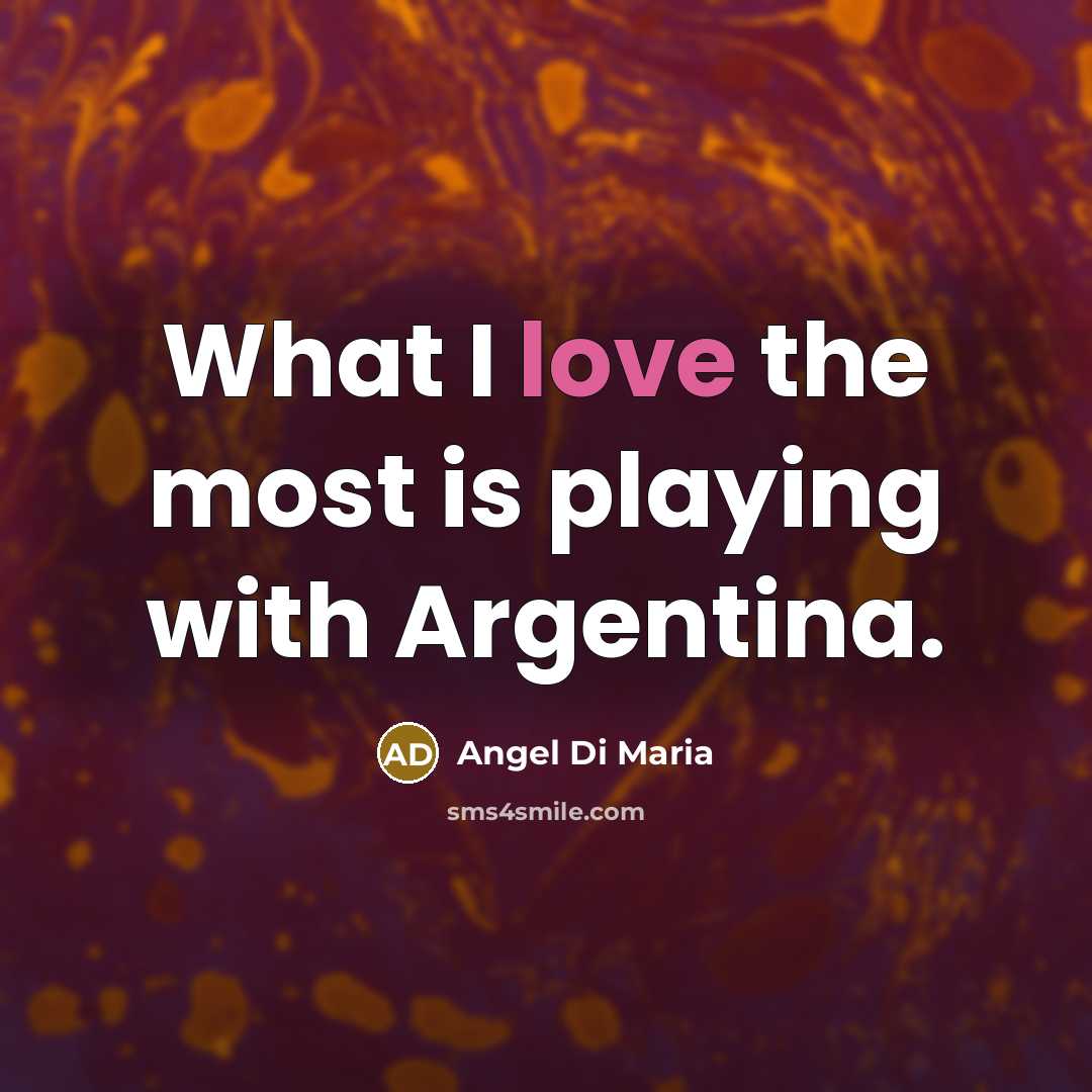 “What I love the most is playing with Argentina.…” quote by Angel Di Maria