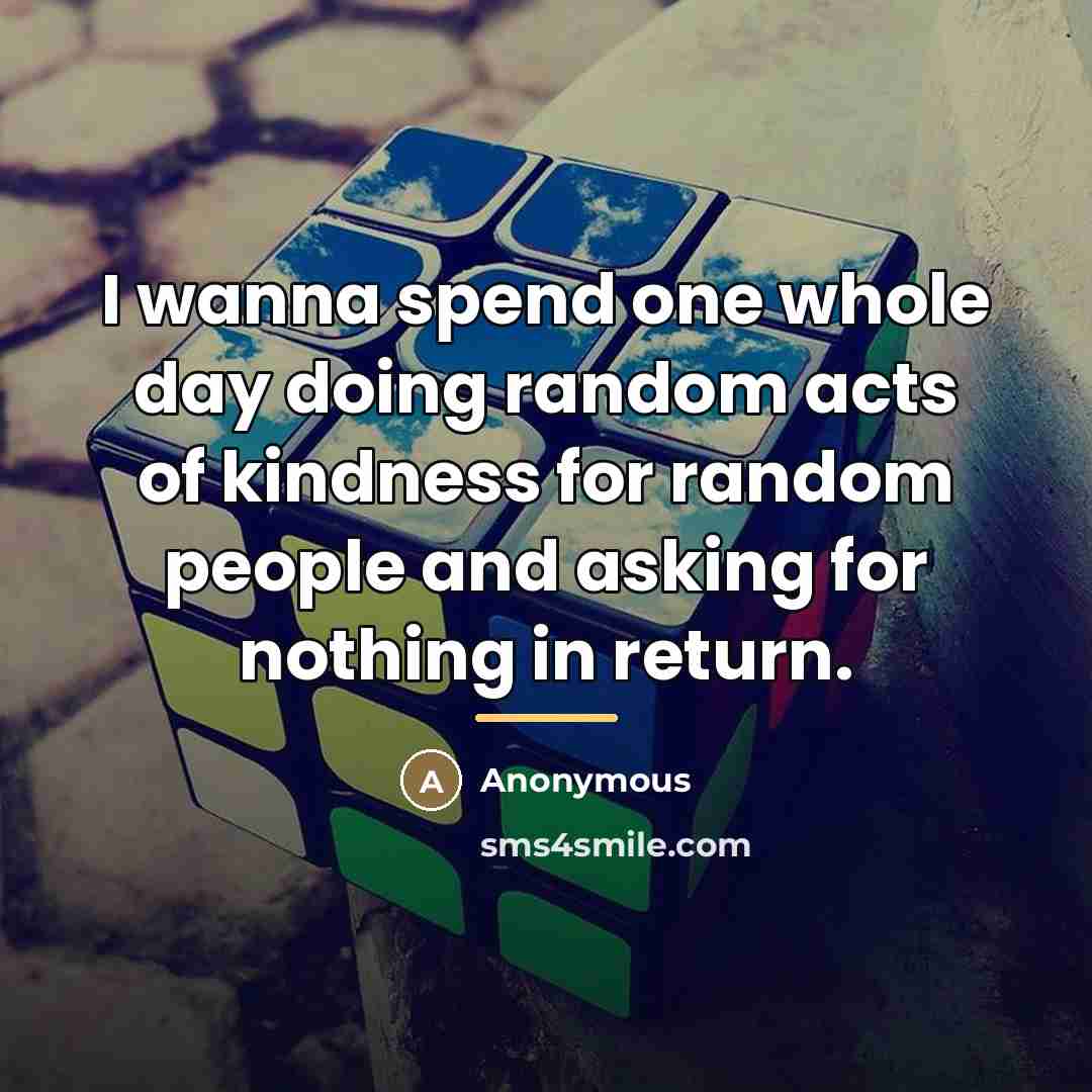 “I wanna spend one whole day doing random acts of…” quote by Anonymous