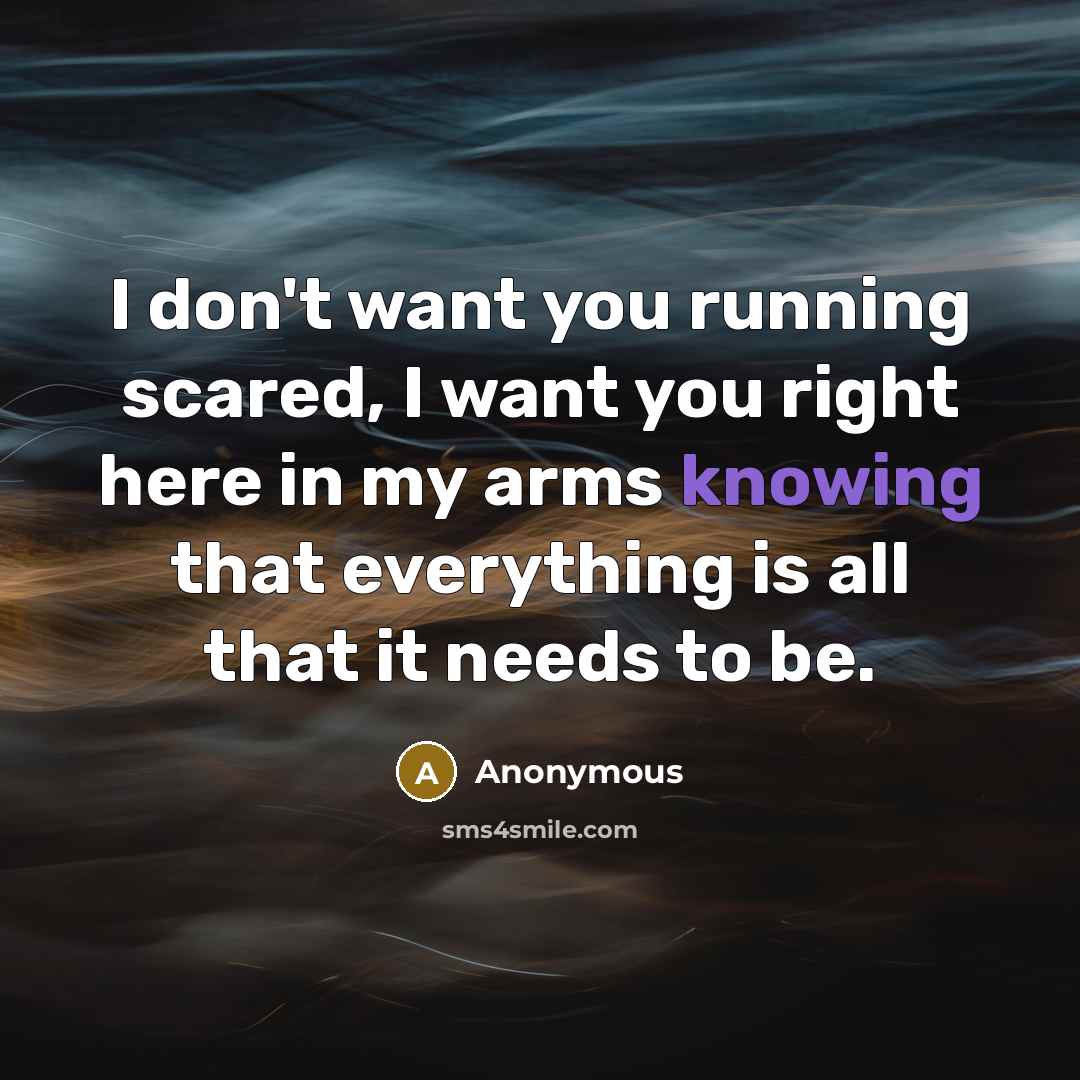 “I don't want you running scared, I want you right…” quote by Anonymous