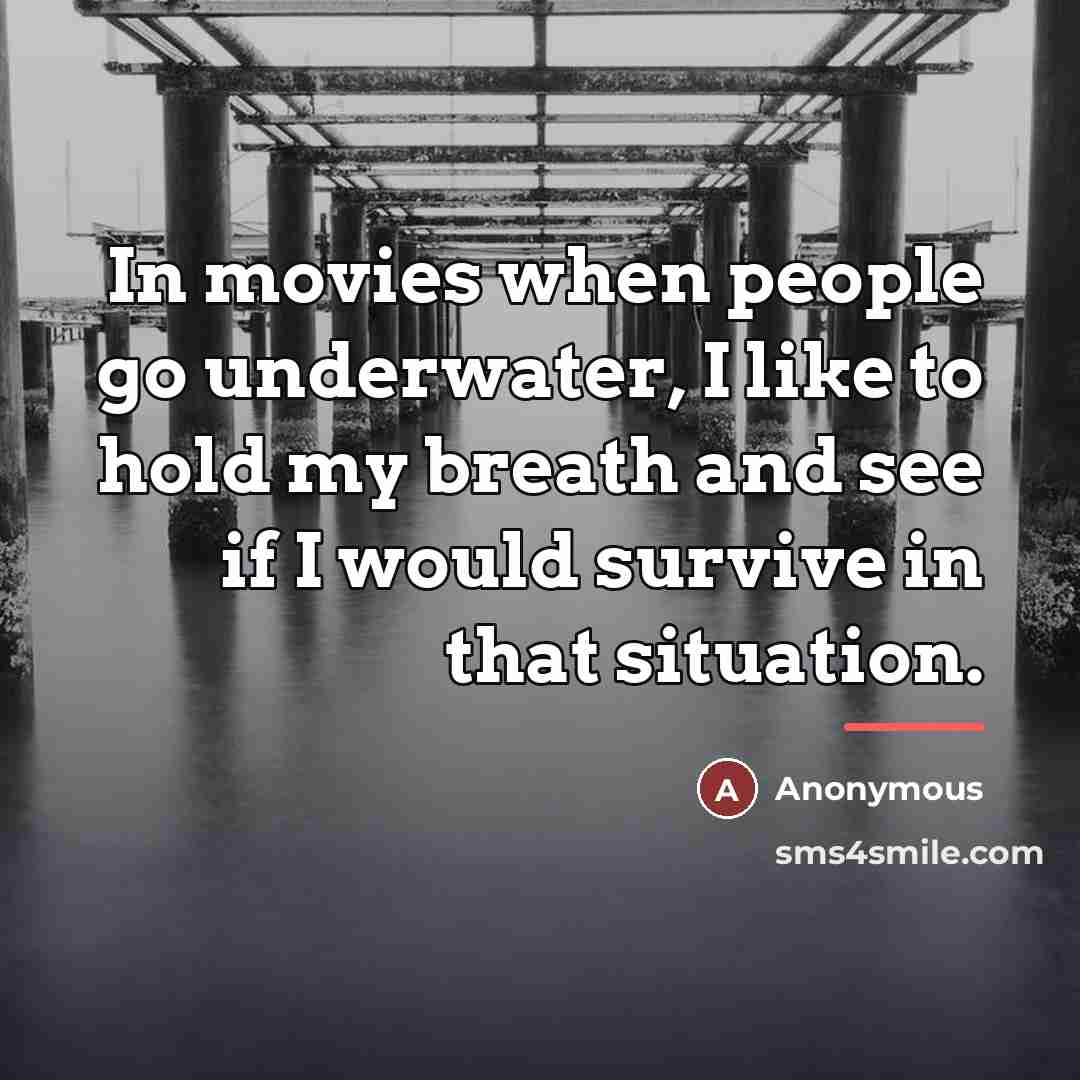 “In movies when people go underwater, I like to hold…” quote by Anonymous