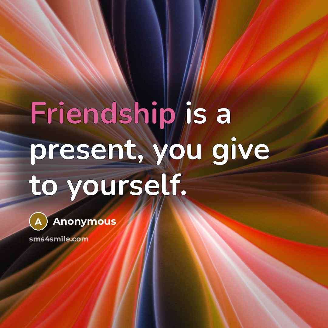 “Friendship is a present, you give to yourself.…” quote by Anonymous