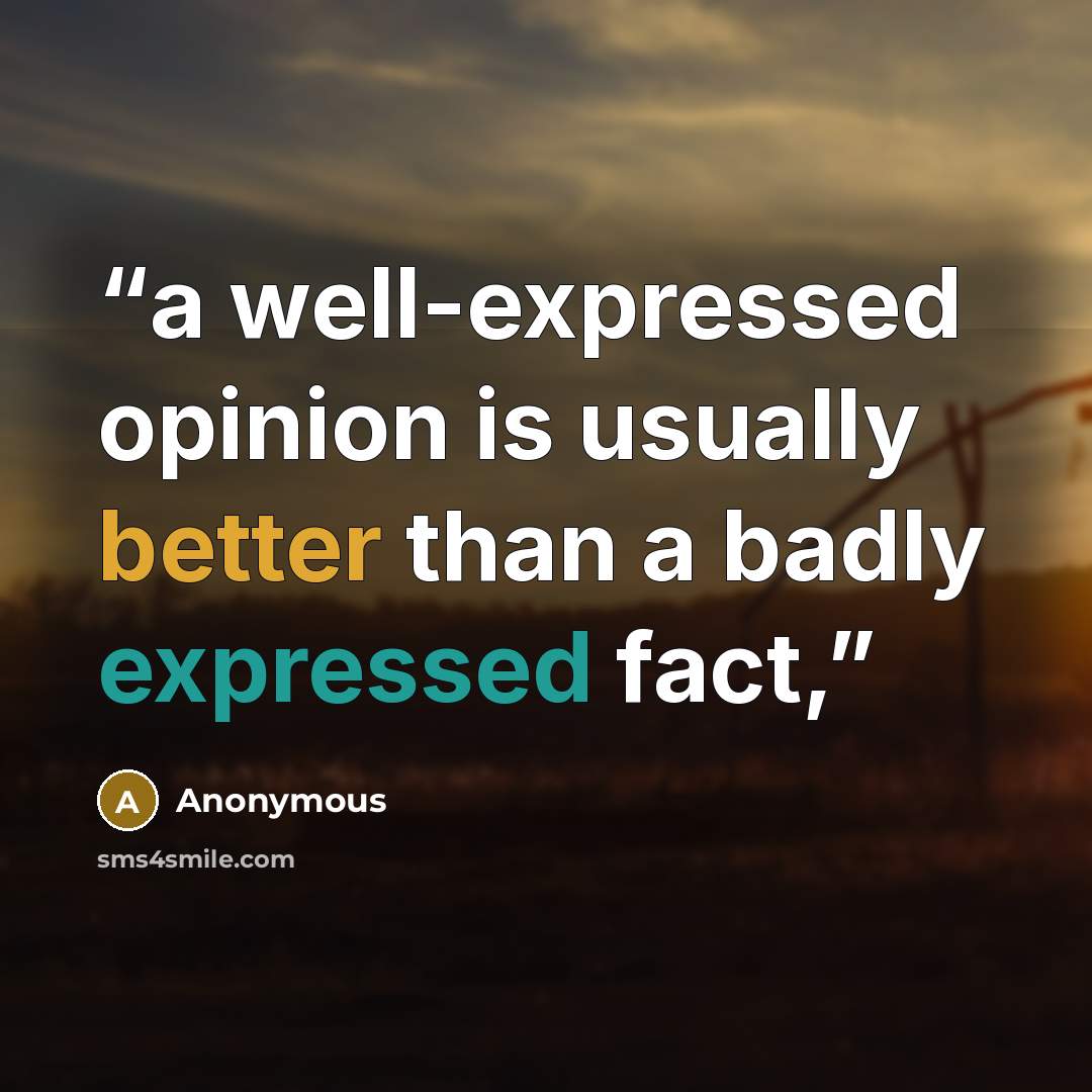 “a well-expressed opinion is usually better than a badly expressed fact,” quote by Anonymous