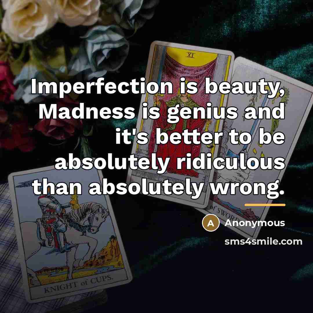 “Imperfection is beauty, Madness is genius and it's better to…” quote by Anonymous