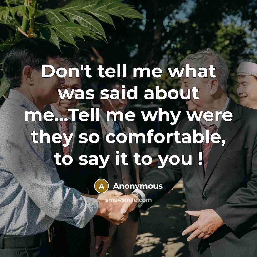“Don't tell me what was said about me...Tell me why were they so comfortable, to say it to you !” quote by Anonymous