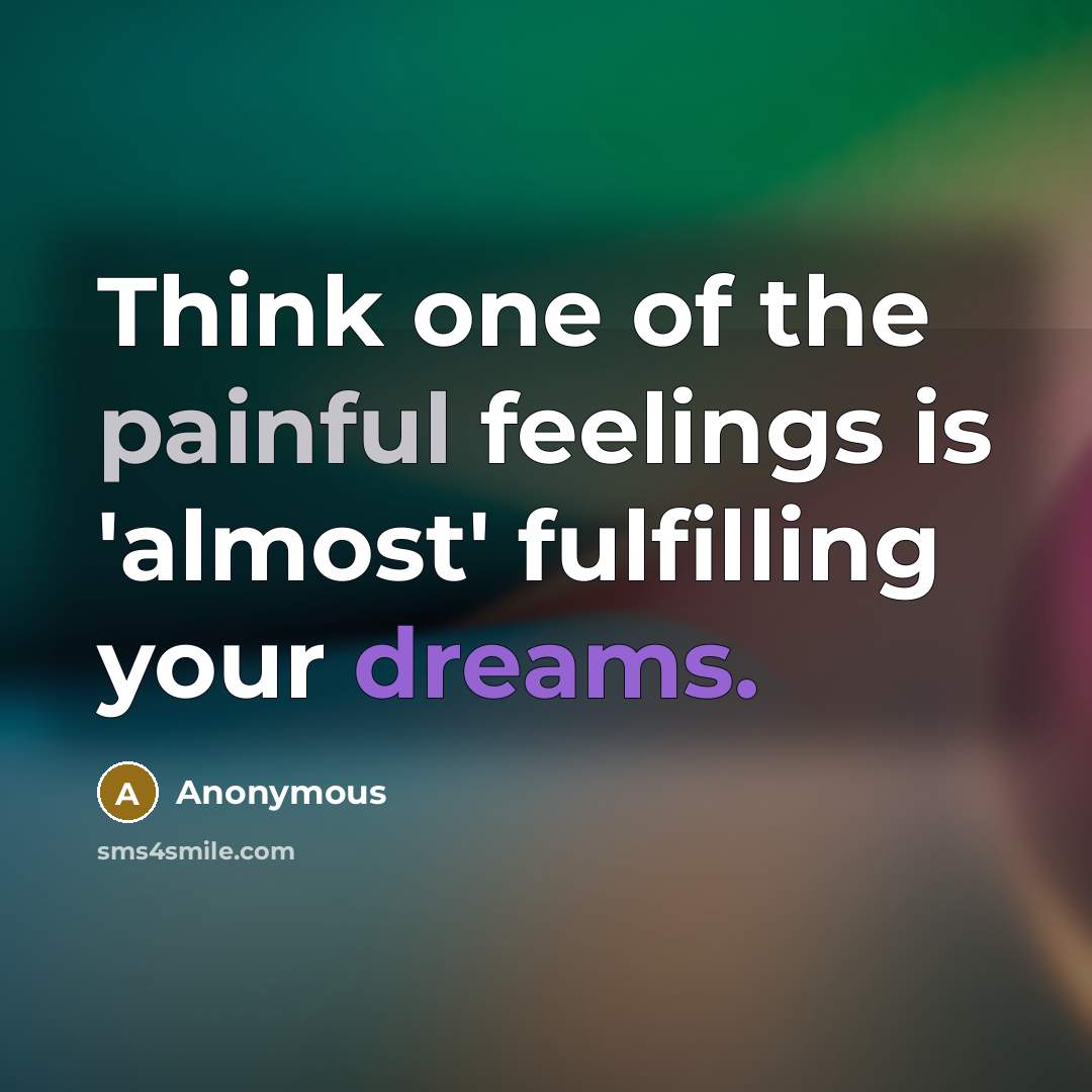 “Think one of the painful feelings is 'almost' fulfilling your dreams.” quote by Anonymous