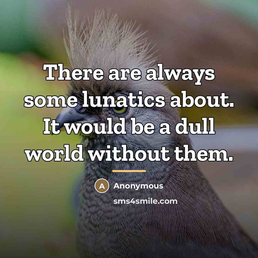 “There are always some lunatics about. It would be a…” quote by Anonymous