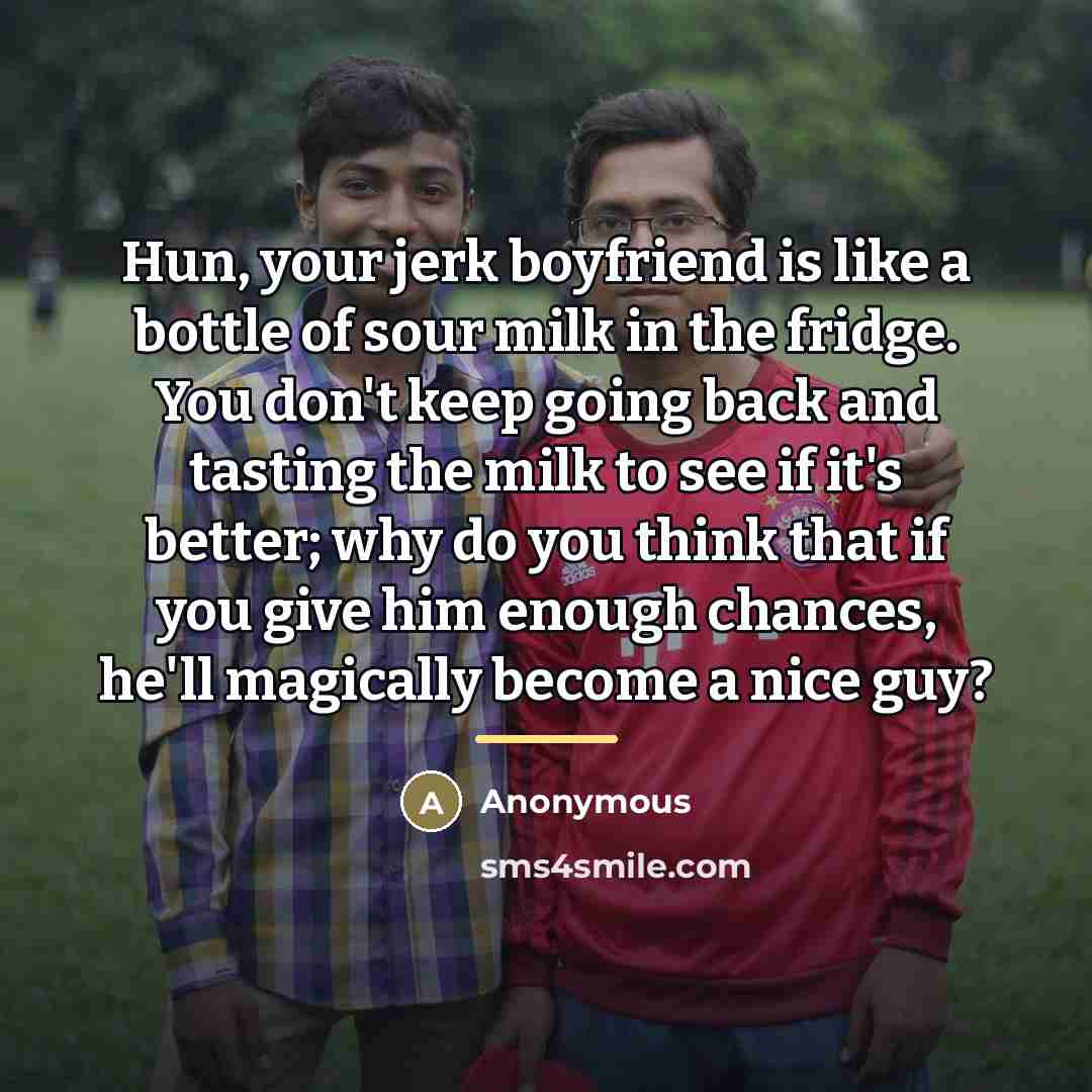 “Hun, your jerk boyfriend is like a bottle of sour…” quote by Anonymous