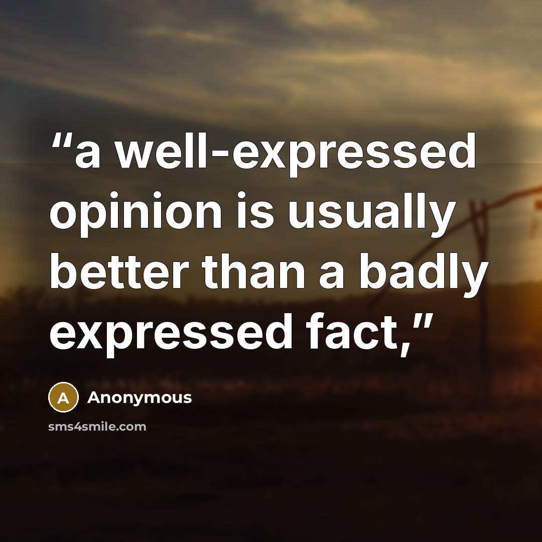 “a well-expressed opinion is usually better than a badly expressed fact,” quote by Anonymous