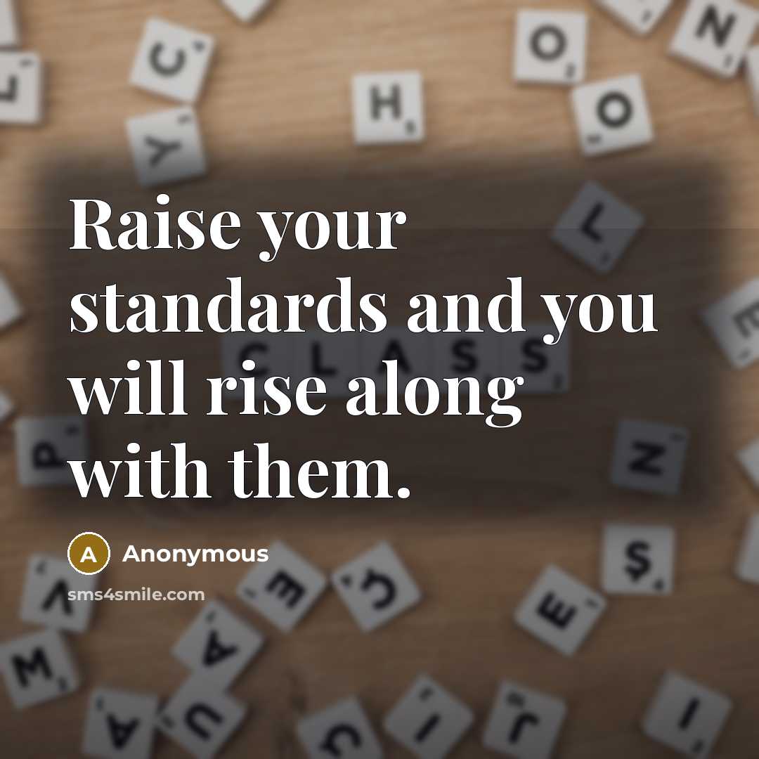 “Raise your standards and you will rise along with them.” quote by Anonymous