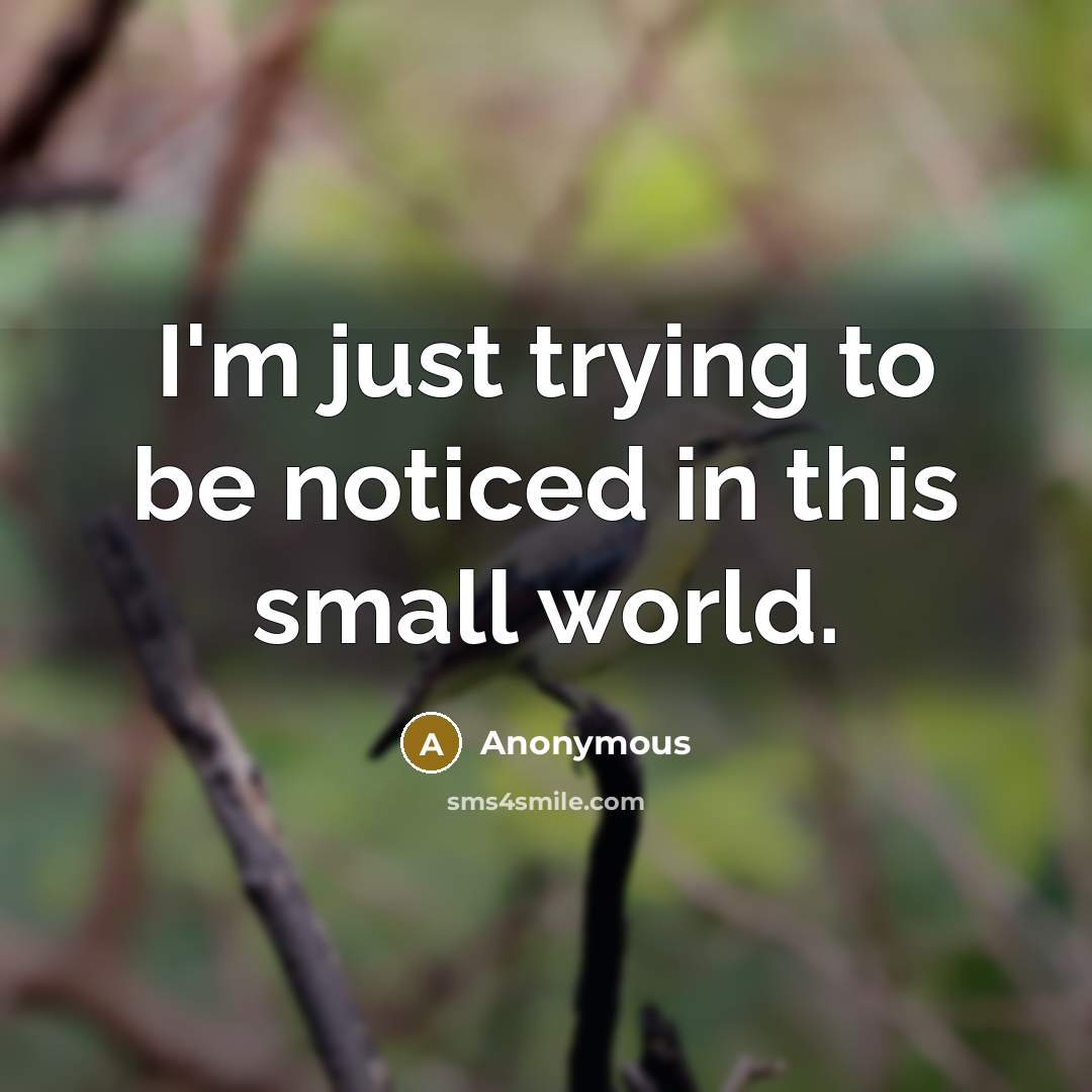 “I'm just trying to be noticed in this small world.…” quote by Anonymous