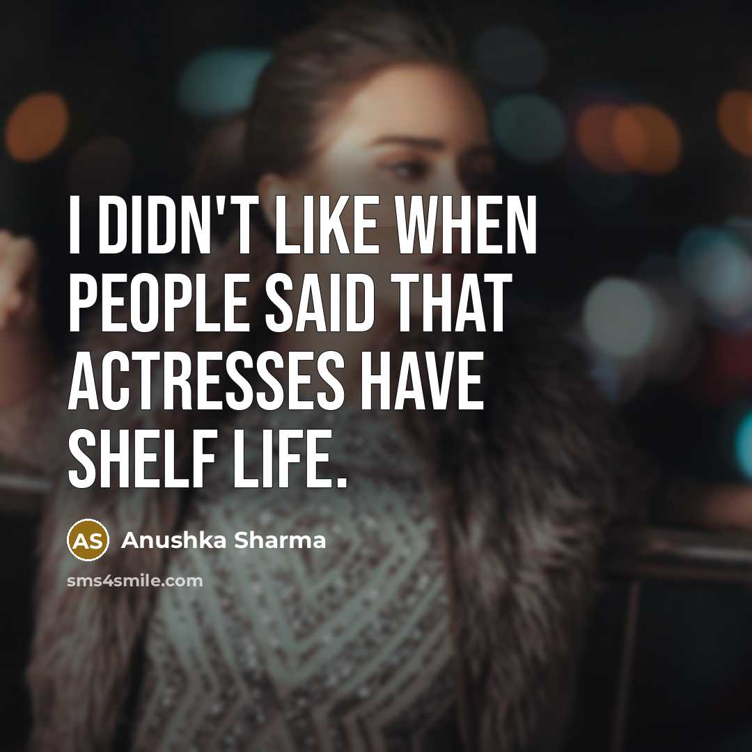 “I didn't like when people said that actresses have shelf…” quote by Anushka Sharma