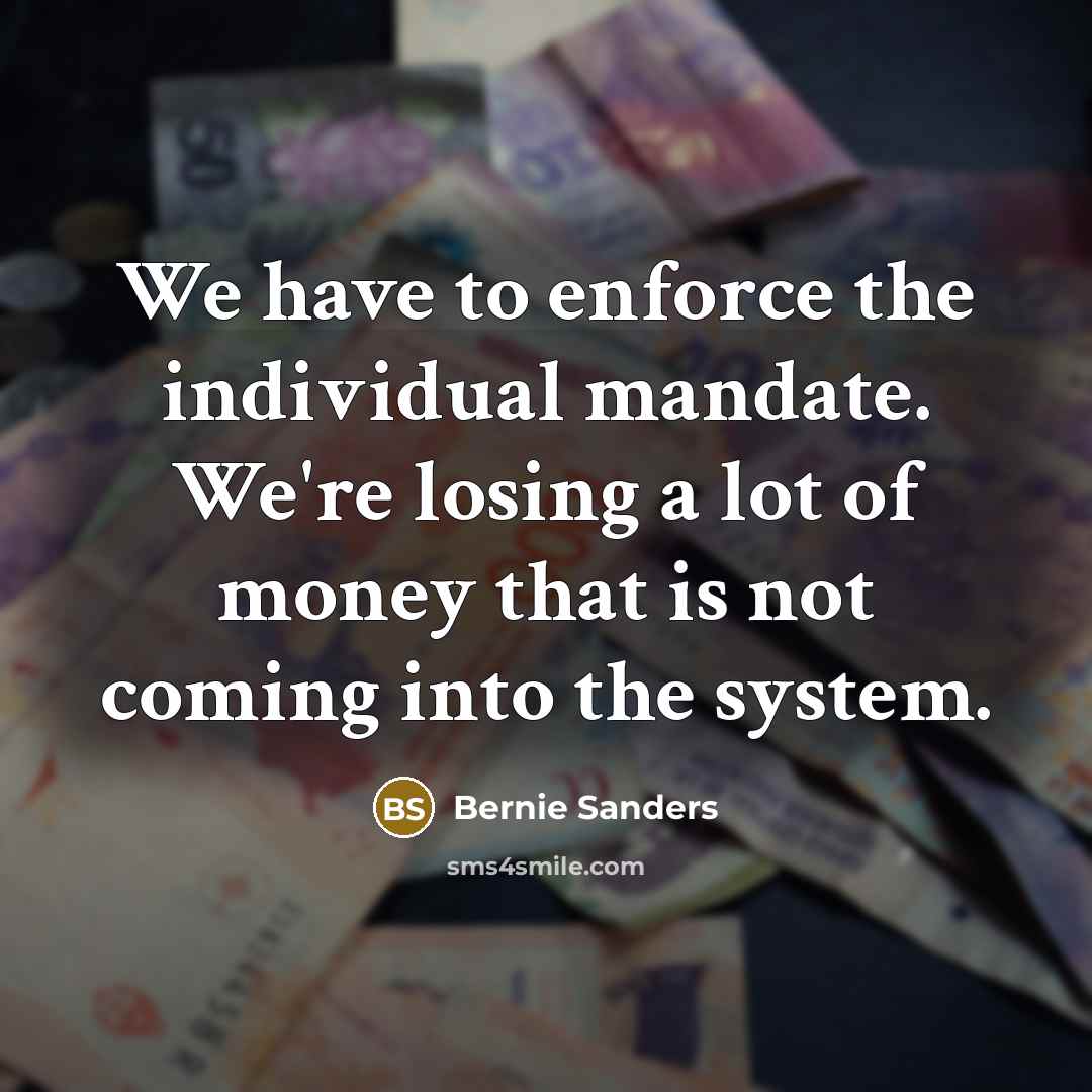 “We have to enforce the individual mandate. We're losing a…” quote by Bernie Sanders