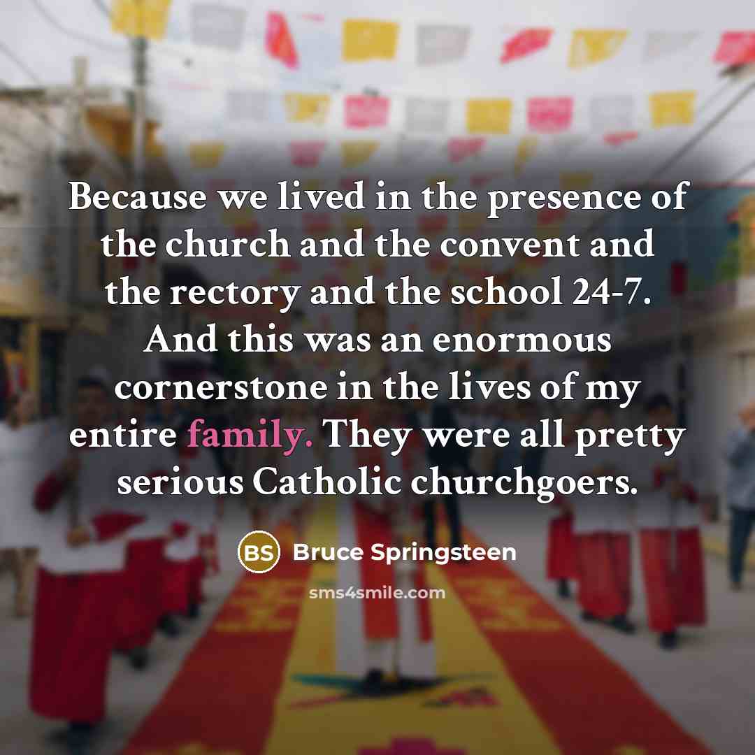 “Because we lived in the presence of the church and…” quote by Bruce Springsteen