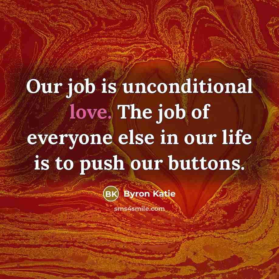 “Our job is unconditional love. The job of everyone else…” quote by Byron Katie
