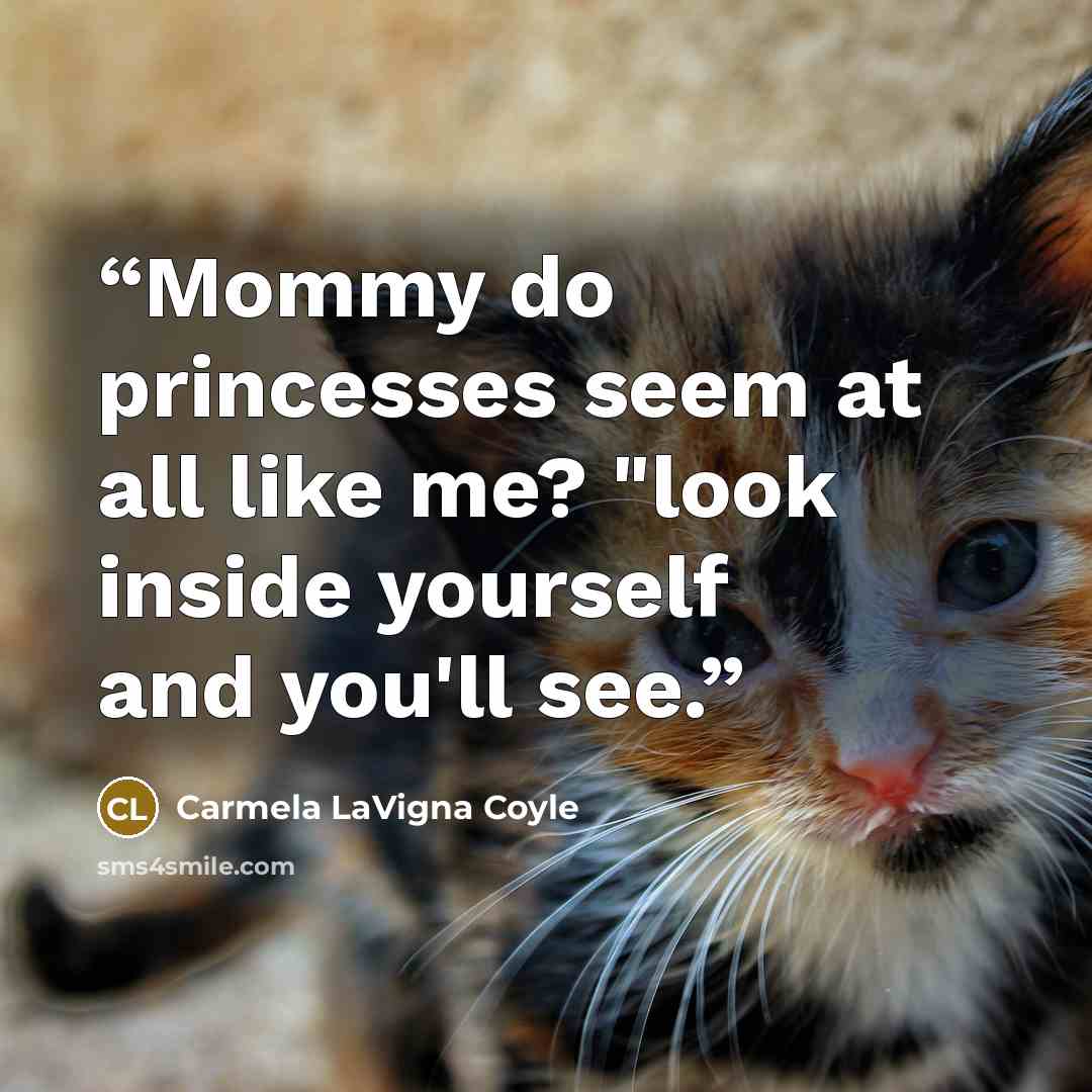 “Mommy do princesses seem at all like me? "look inside yourself and you'll see.” quote by Carmela LaVigna Coyle