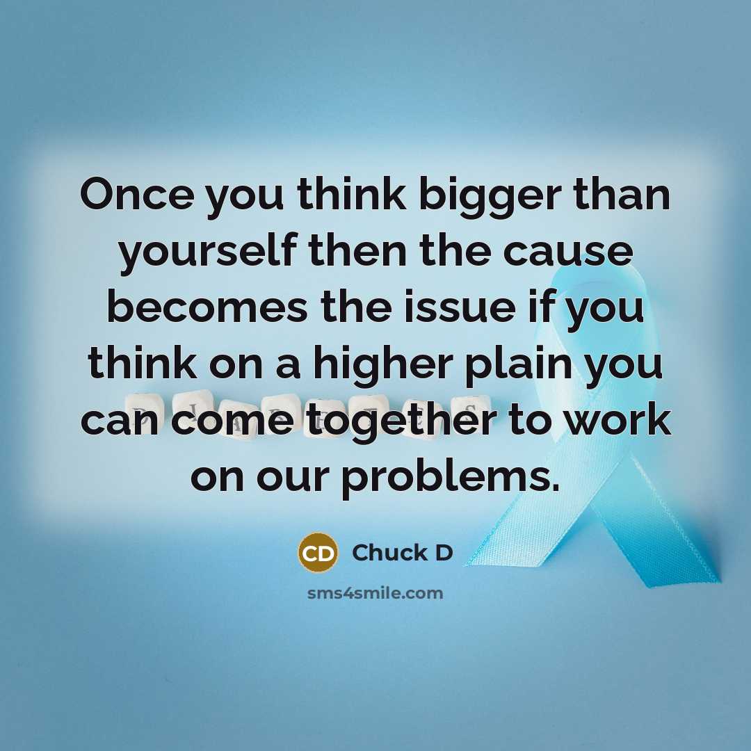 “Once you think bigger than yourself then the cause becomes…” quote by Chuck D