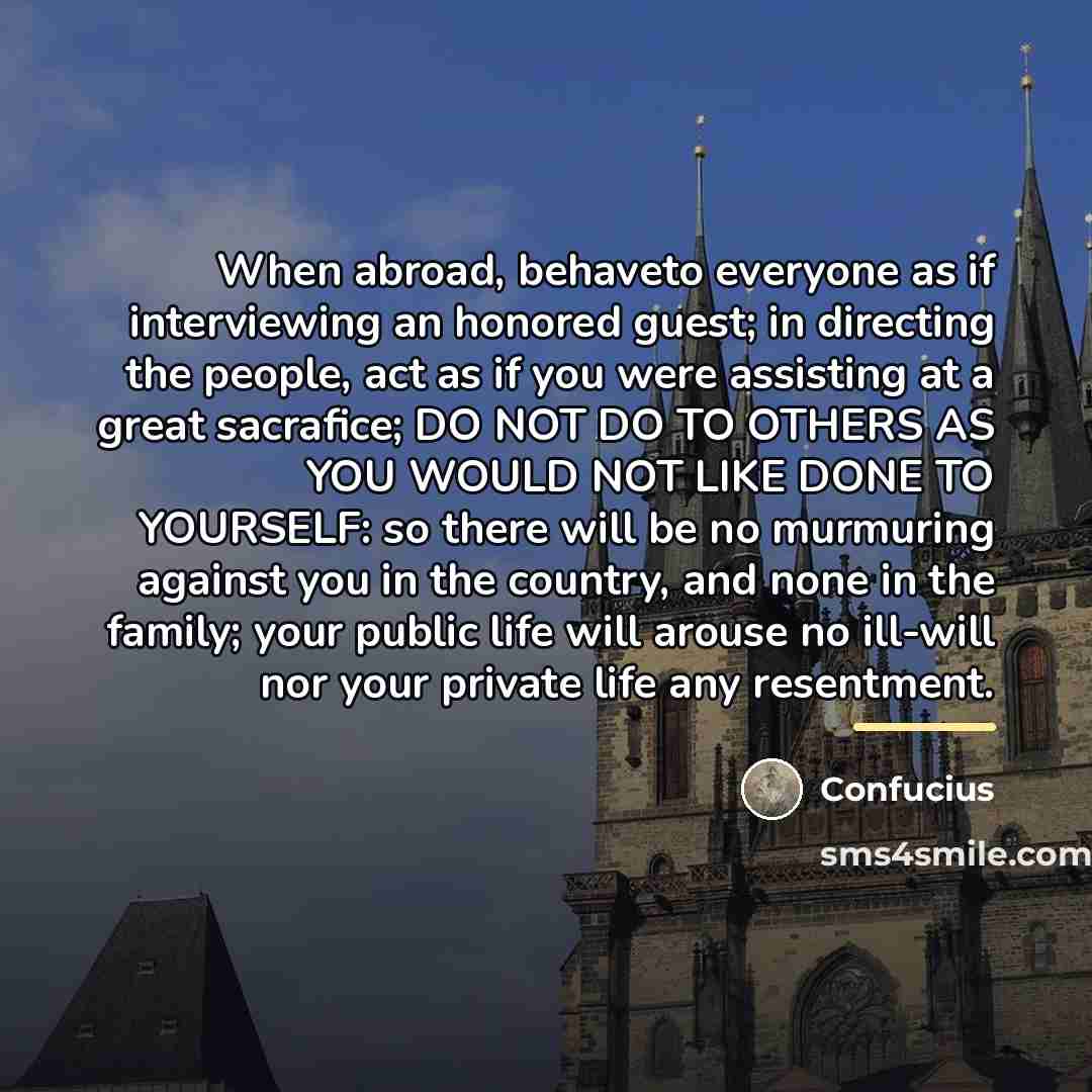 “When abroad, behaveto everyone as if interviewing an honored guest;…” quote by Confucius