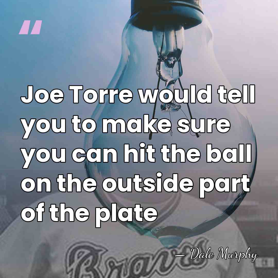 Joe Torre would tell you to make sure you can hit the&hellip; - Dale Murphy