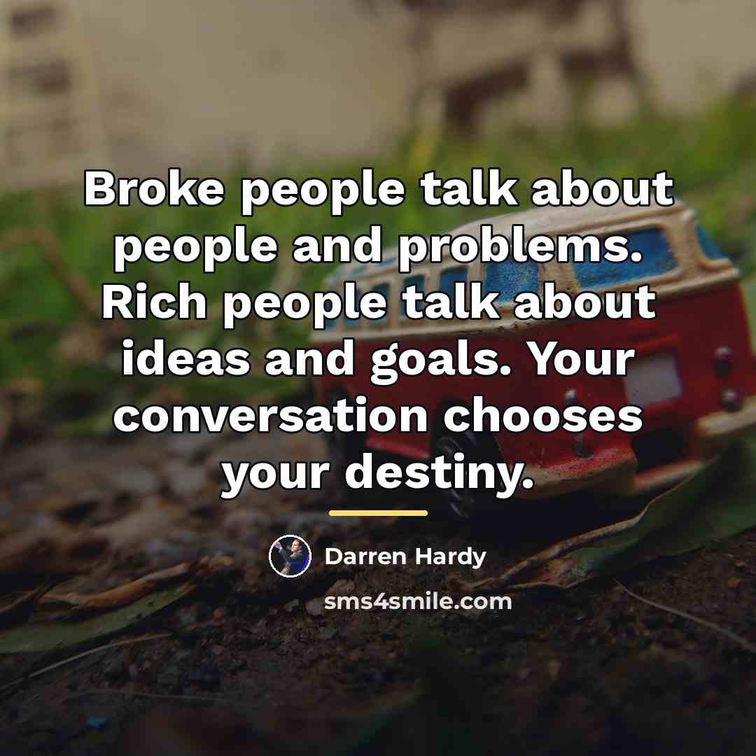 “Broke people talk about people and problems. Rich people talk…” quote by Darren Hardy
