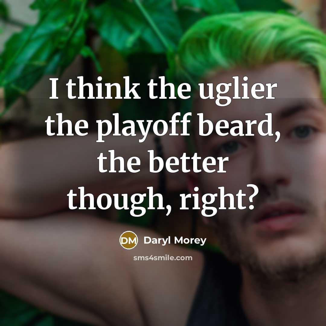 “I think the uglier the playoff beard, the better though,…” quote by Daryl Morey