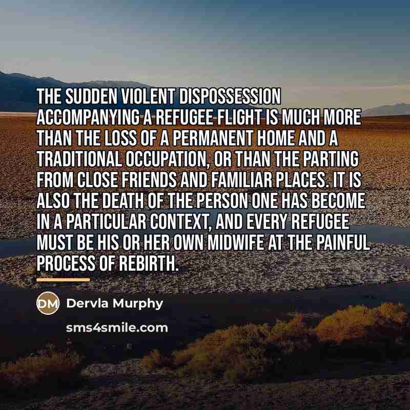 “the sudden violent dispossession accompanying a refugee flight is much…” quote by Dervla Murphy