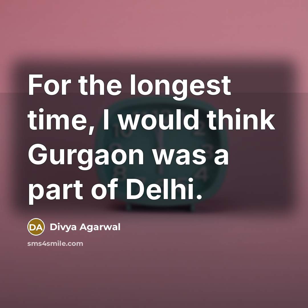 “For the longest time, I would think Gurgaon was a…” quote by Divya Agarwal