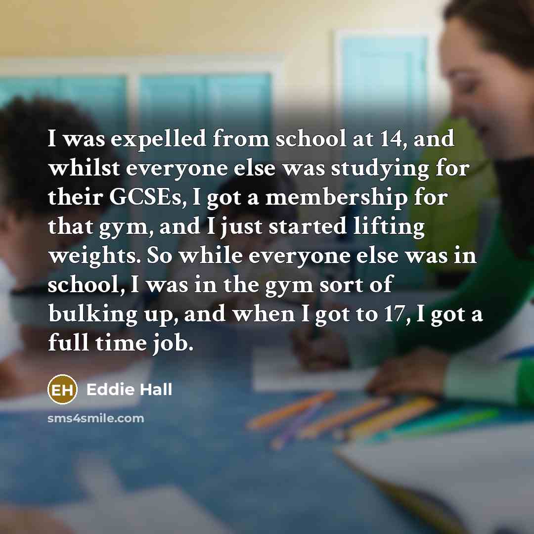 “I was expelled from school at 14, and whilst everyone…” quote by Eddie Hall