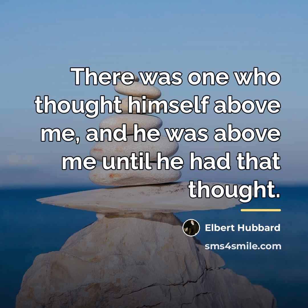 “There was one who thought himself above me, and he…” quote by Elbert Hubbard