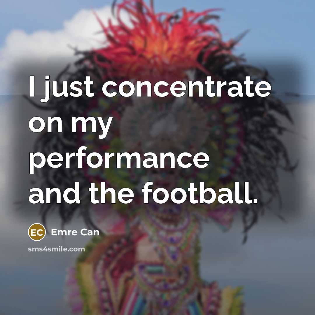 “I just concentrate on my performance and the football.…” quote by Emre Can
