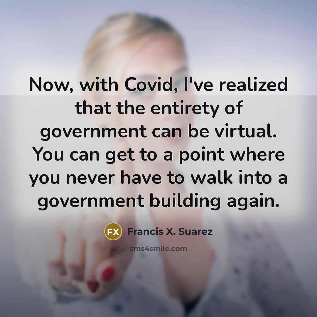 “Now, with Covid, I've realized that the entirety of government…” quote by Francis X. Suarez