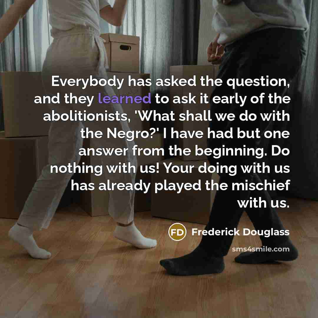 “Everybody has asked the question, and they learned to ask…” quote by Frederick Douglass