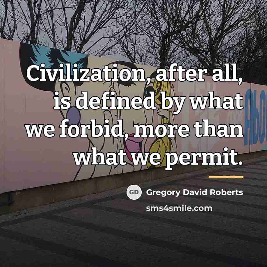 “Civilization, after all, is defined by what we forbid, more…” quote by Gregory David Roberts