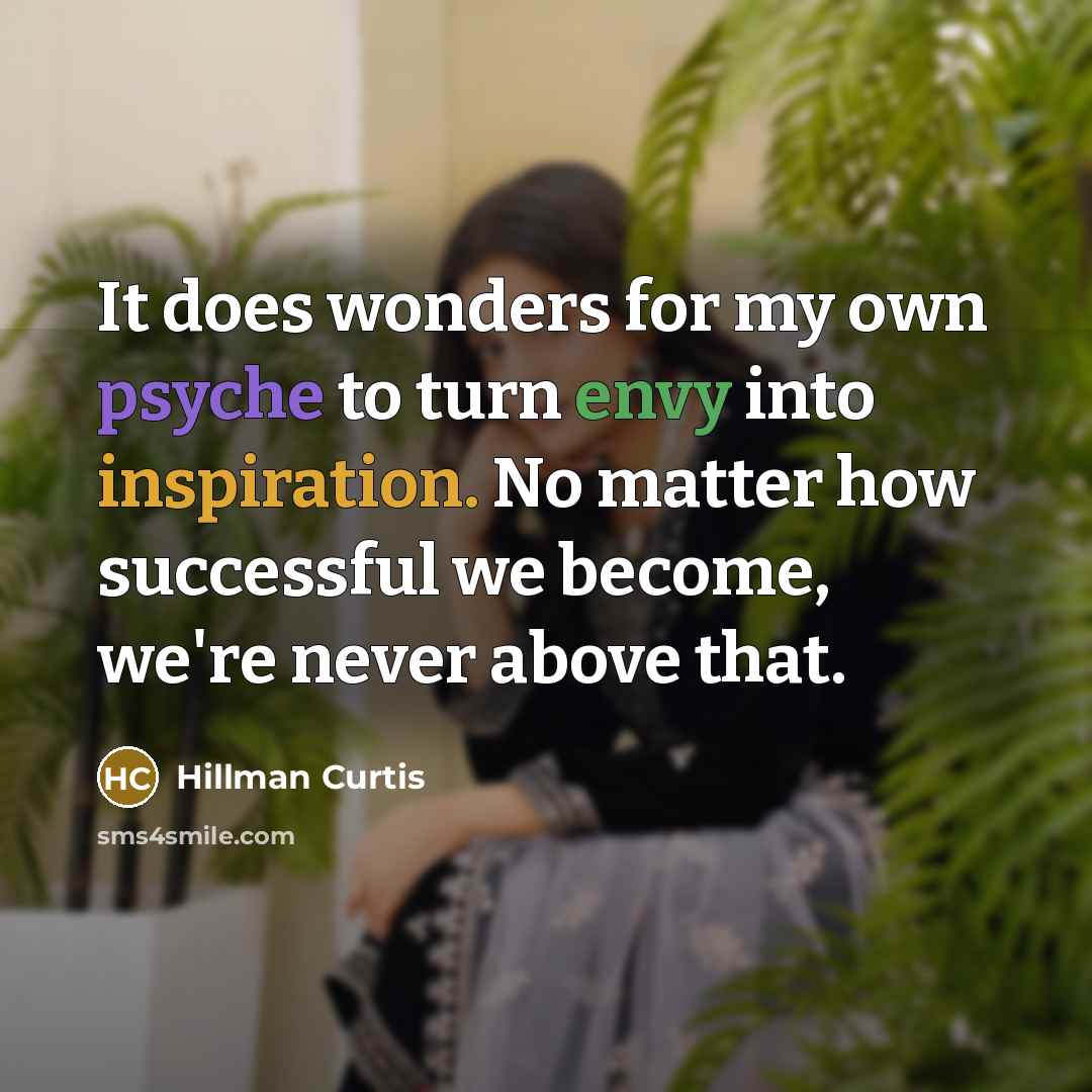 “It does wonders for my own psyche to turn envy…” quote by Hillman Curtis