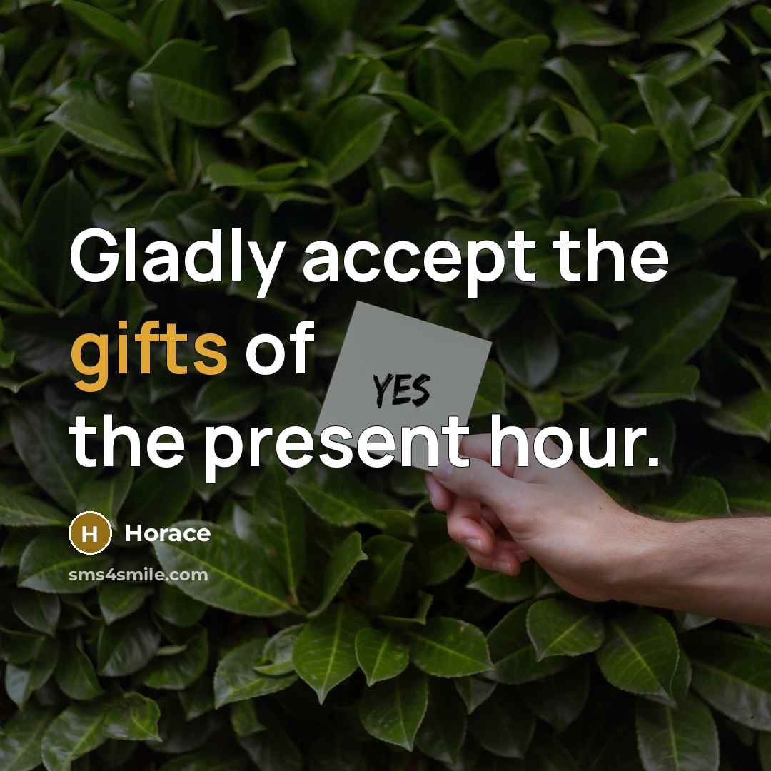 “Gladly accept the gifts of the present hour.” quote by Horace