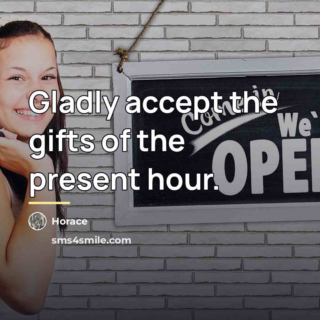 “Gladly accept the gifts of the present hour.…” quote by Horace