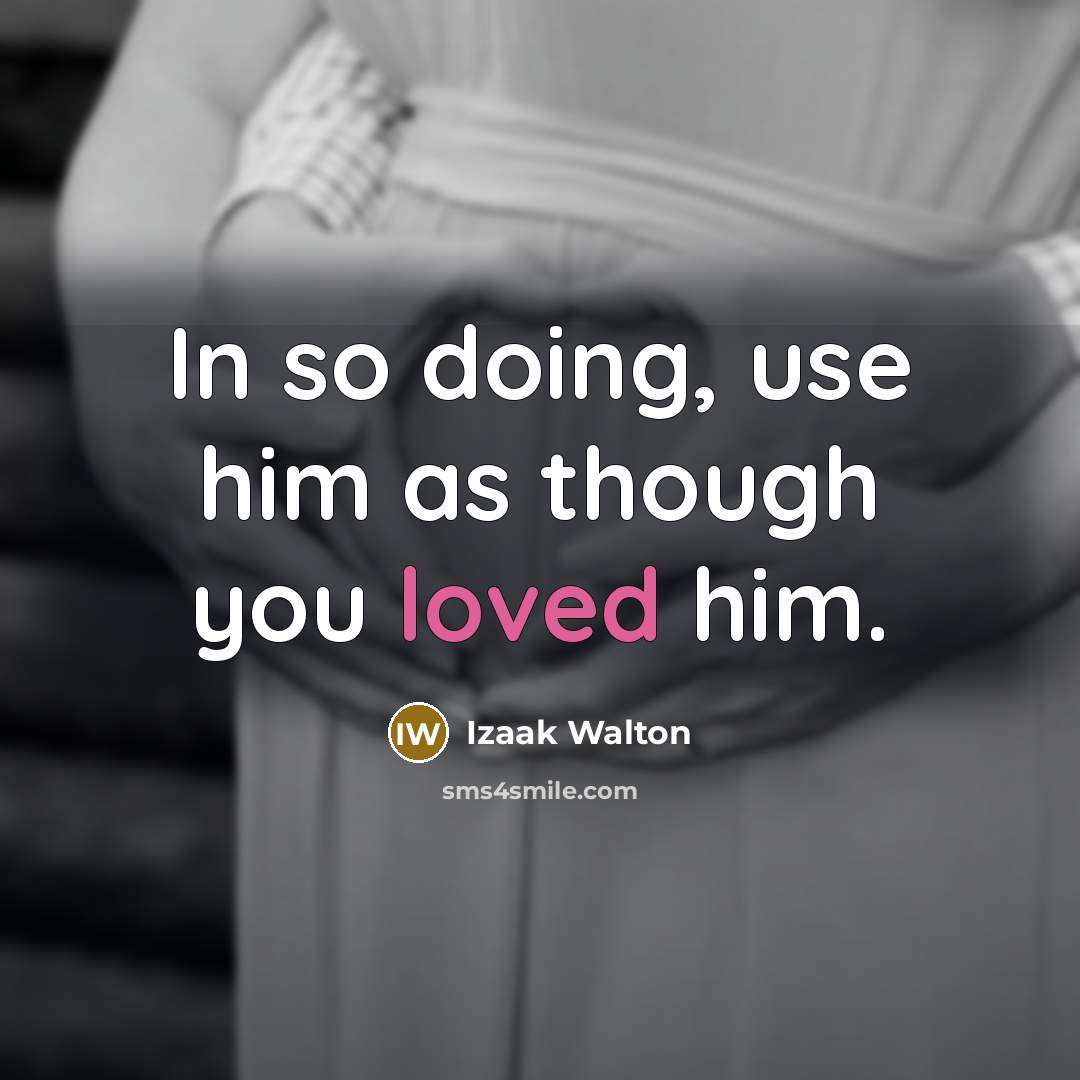 “In so doing, use him as though you loved him.…” quote by Izaak Walton