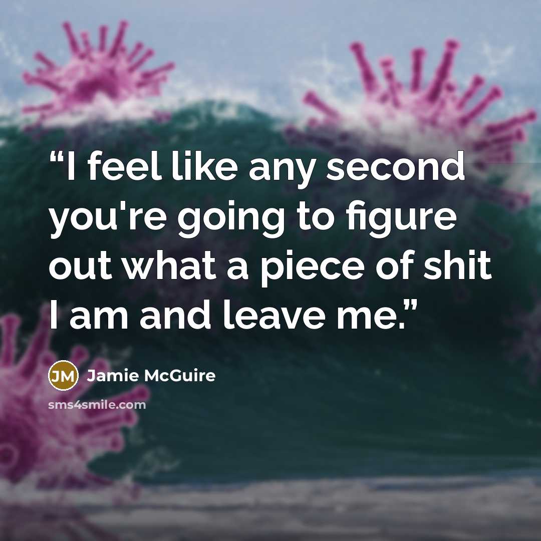 “I feel like any second you're going to figure out what a piece of shit I am and leave me.” quote by Jamie McGuire