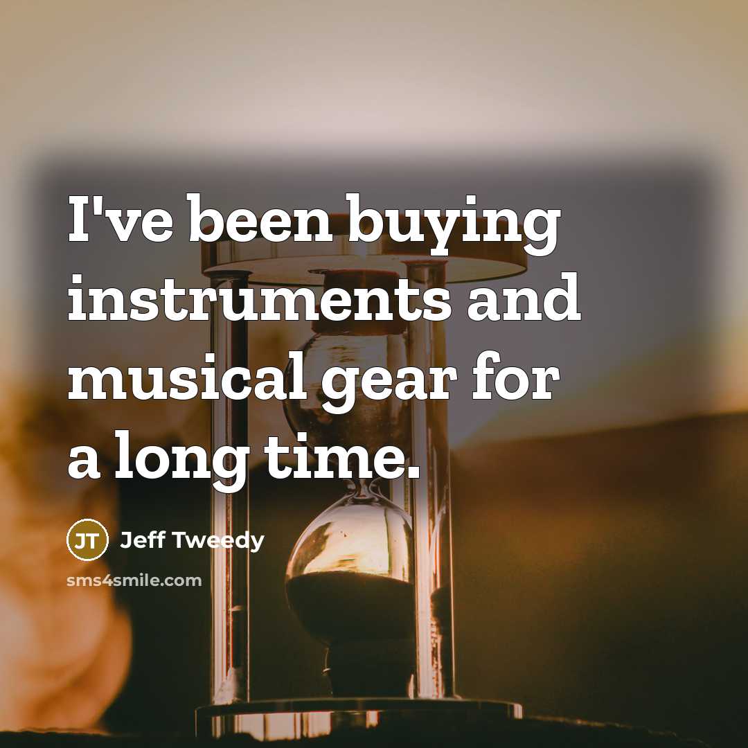 “I've been buying instruments and musical gear for a long…” quote by Jeff Tweedy