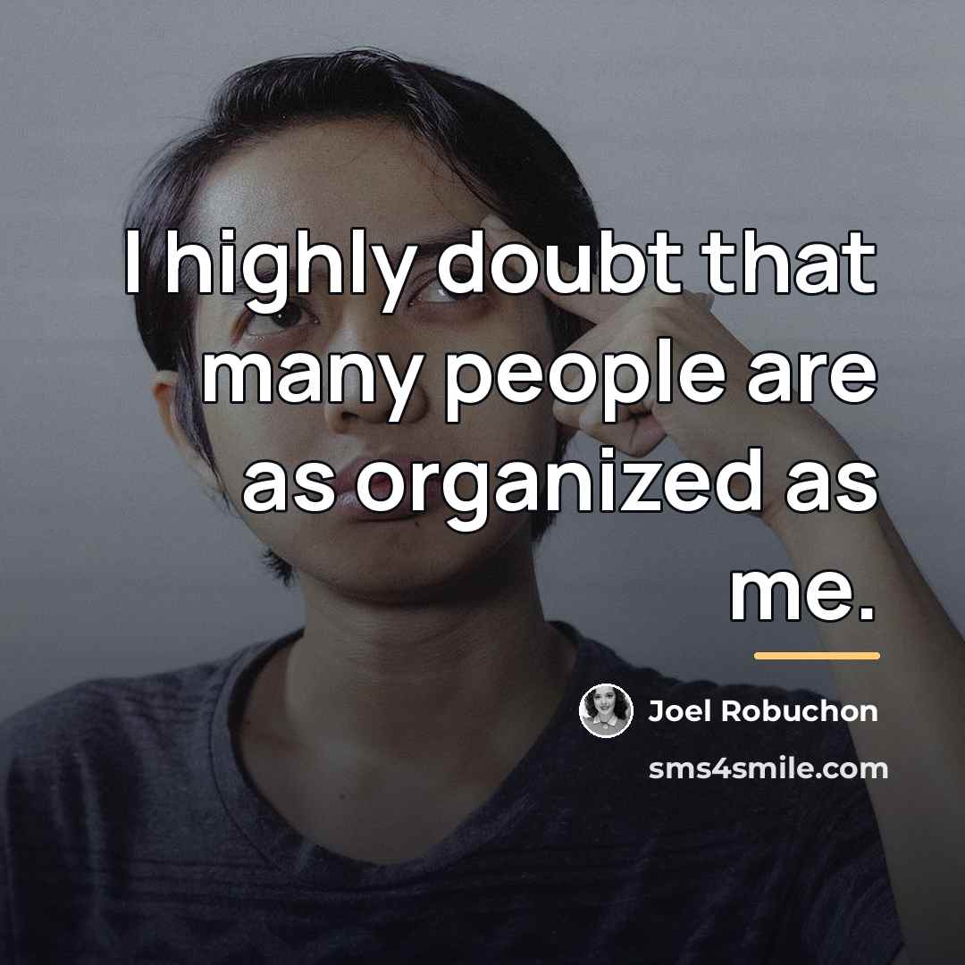 “I highly doubt that many people are as organized as…” quote by Joel Robuchon